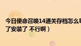 今日使命召唤14通关存档怎么导入（使命召唤7 通关存档下了安装了 不行啊）