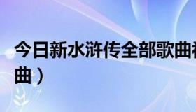 今日新水浒传全部歌曲视频（新水浒传全部歌曲）