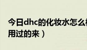 今日dhc的化妆水怎么样（dhc化妆品好用吗用过的来）