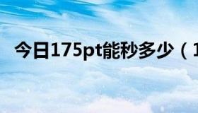 今日175pt能秒多少（175PT的一些技巧）