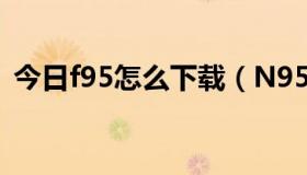 今日f95怎么下载（N95 怎么下载QQ软件）