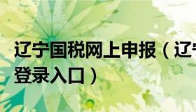 辽宁国税网上申报（辽宁国税网上办税服务厅登录入口）