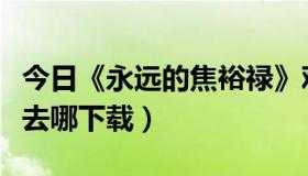 今日《永远的焦裕禄》观后感（永远的焦裕禄去哪下载）