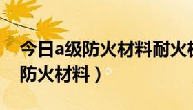 今日a级防火材料耐火极限是多少（何为A级防火材料）