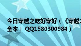 今日穿越之吃好穿好（《穿越之好吃懒做芊芊的米虫生活》全本！ QQ1580300984）