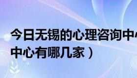 今日无锡的心理咨询中心排名（无锡心理咨询中心有哪几家）