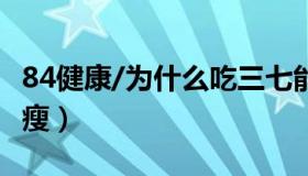 84健康/为什么吃三七能长高 吃三七为什么会瘦）