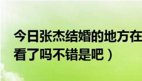 今日张杰结婚的地方在哪儿?（张杰结婚你们看了吗不错是吧）