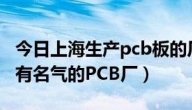 今日上海生产pcb板的厂家（上海有哪些比较有名气的PCB厂）