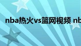 nba热火vs篮网视频 nba篮网vs热火回放）