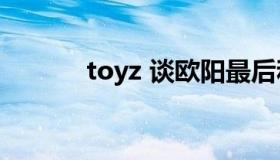 toyz 谈欧阳最后和谁在一起了