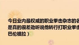 今日业内最权威的职业拳击杂志的名字（邹市明如果打职业拳击赛是不是真的很差劲听说他转行打职业拳击时连世界排名四百多的墨西哥小将巴伦祖拉）