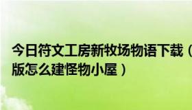 今日符文工房新牧场物语下载（符文工房:新牧场物语》中文版怎么建怪物小屋）