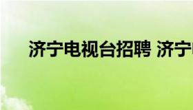 济宁电视台招聘 济宁电视台招聘信息）