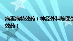 病毒病特效药（神经外科陈医生：专家：病毒感染并没有特效药）