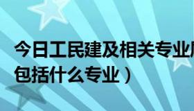 今日工民建及相关专业属于什么专业（工民建包括什么专业）