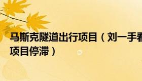 马斯克隧道出行项目（刘一手看财经：马斯克隧道公司多个项目停滞）