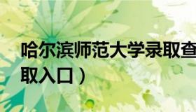 哈尔滨师范大学录取查询 哈尔滨师范大学录取入口）