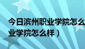 今日滨州职业学院怎么样?老师别进（滨州职业学院怎么样）