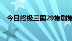 今日终极三国29集剧集（终极三国29集）