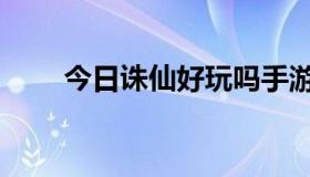 今日诛仙好玩吗手游（诛仙好玩吗）