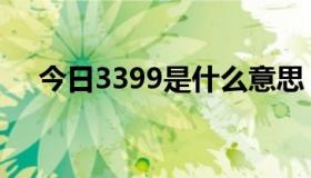 今日3399是什么意思（3399是啥意思）