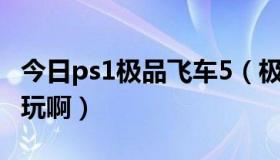 今日ps1极品飞车5（极品飞车5硬盘版的怎么玩啊）