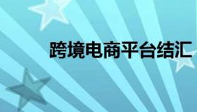 跨境电商平台结汇 跨境电商 收汇