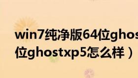 win7纯净版64位ghostxp5 win7纯净版64位ghostxp5怎么样）