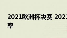 2021欧洲杯决赛 2021欧洲杯决赛最新赔冠率