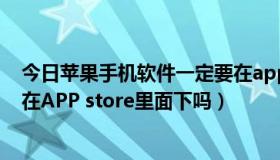 今日苹果手机软件一定要在app store（苹果的软件一定要在APP store里面下吗）