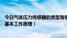 今日气体压力传感器的类型有哪些（简述气体压力传感器的基本工作原理）