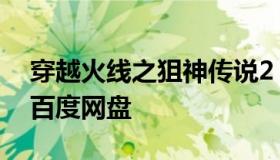 穿越火线之狙神传说2 穿越火线之狙神传说 百度网盘