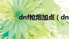 dnf枪炮加点（dnf枪炮加点100