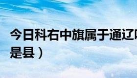 今日科右中旗属于通辽吗（科右中旗属于市还是县）