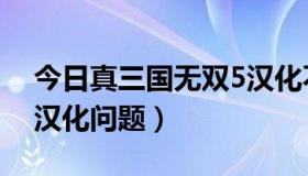 今日真三国无双5汉化不完全（真三国无双5汉化问题）