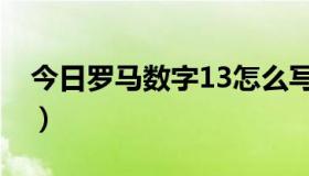 今日罗马数字13怎么写（罗马数字13怎么打）