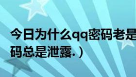 今日为什么qq密码老是泄露（为什么我QQ密码总是泄露.）