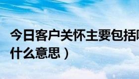 今日客户关怀主要包括哪三个阶段（客户关怀什么意思）