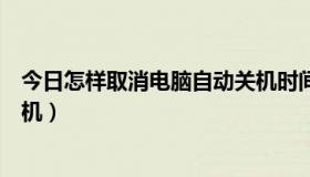 今日怎样取消电脑自动关机时间设置（怎样取消电脑自动关机）