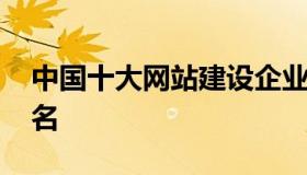 中国十大网站建设企业 中国做网站的公司排名