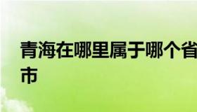 青海在哪里属于哪个省 青海在哪个省哪个城市