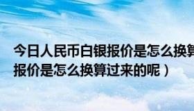 今日人民币白银报价是怎么换算过来的呢图片（人民币白银报价是怎么换算过来的呢）