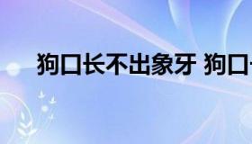 狗口长不出象牙 狗口长不出象牙[偷笑]