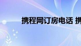 携程网订房电话 携程网预订电话