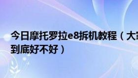 今日摩托罗拉e8拆机教程（大家评价一下摩托罗拉的E8吧、到底好不好）