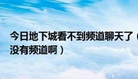 今日地下城看不到频道聊天了（为什么地下城与勇士进去了没有频道啊）