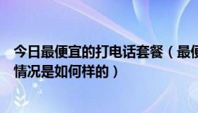 今日最便宜的打电话套餐（最便宜的网络电话是省钱王资费情况是如何样的）