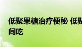 低聚果糖治疗便秘 低聚果糖治疗便秘什么时间吃