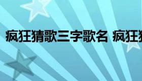 疯狂猜歌三字歌名 疯狂猜歌三字歌名叫什么